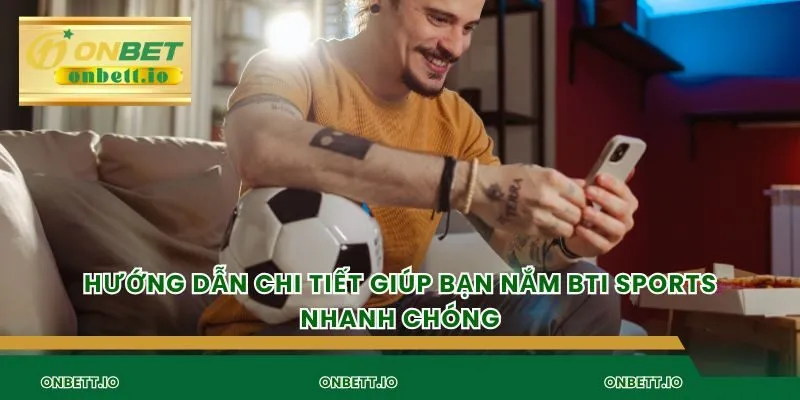 Hướng dẫn chi tiết giúp bạn nắm BTI sports nhanh chóng