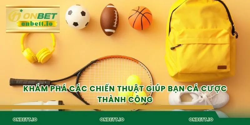 Khám phá các chiến thuật giúp bạn cá cược thành công