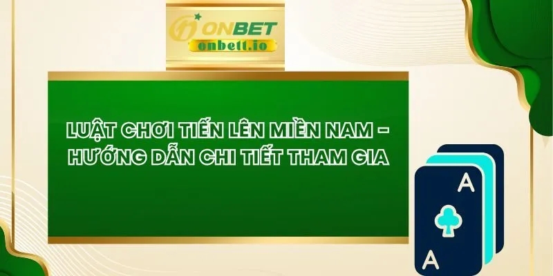 Luật chơi tiến lên miền Nam - Hướng Dẫn Chi Tiết Tham Gia