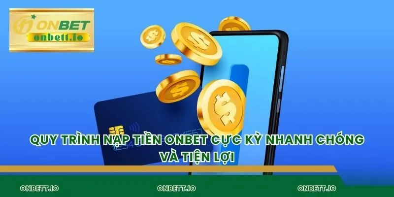 Quy trình nạp tiền Onbet cực kỳ nhanh chóng và tiện lợi