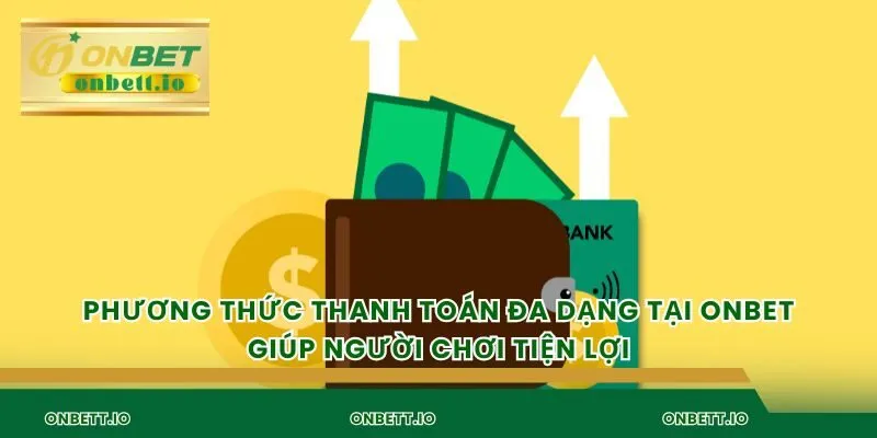 Phương thức thanh toán đa dạng tại Onbet giúp người chơi tiện lợi