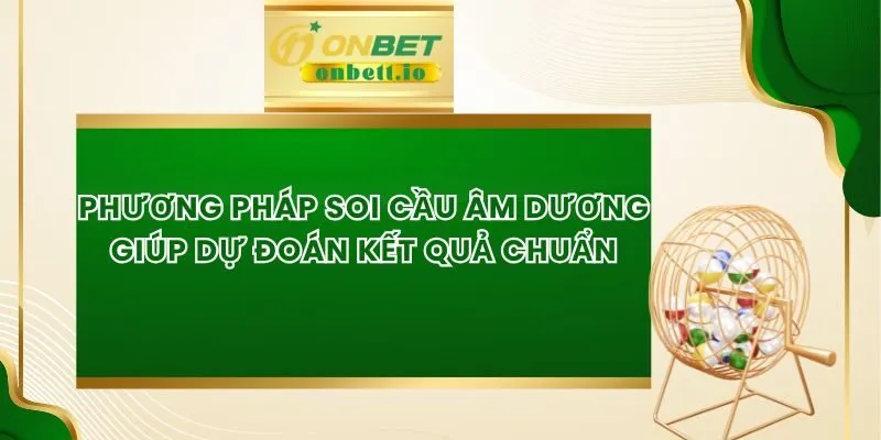 Phương Pháp Soi Cầu Âm Dương Giúp Dự Đoán Kết Quả Chuẩn