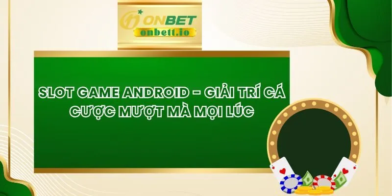 Slot Game Android - Giải Trí Cá Cược Mượt Mà Mọi Lúc