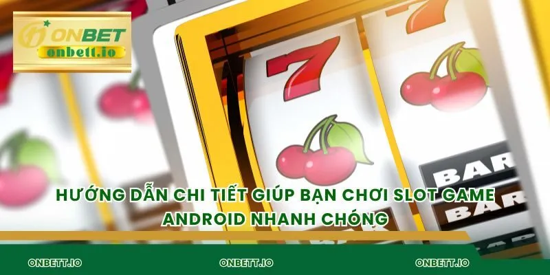 Hướng dẫn chi tiết giúp bạn chơi slot game android nhanh chóng