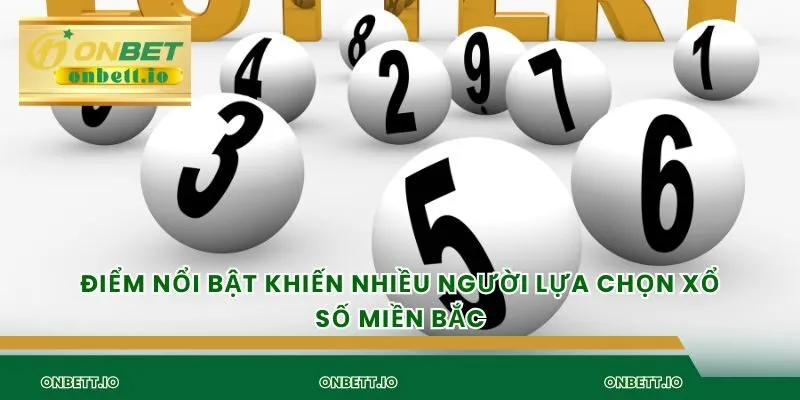 Điểm nổi bật khiến nhiều người lựa chọn xổ số miền bắc
